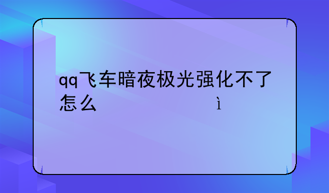 qq飞车暗夜极光强化不了怎么激活?