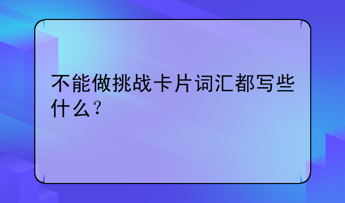不能做挑战卡片词汇都写些什么？