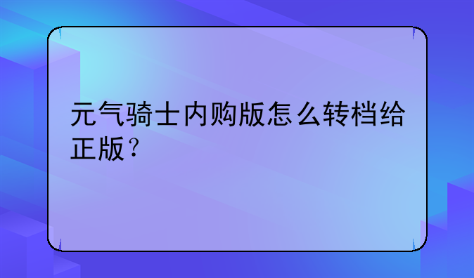 元气骑士内购版怎么转档给正版？
