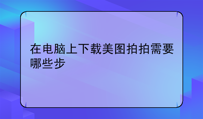 在电脑上下载美图拍拍需要哪些步