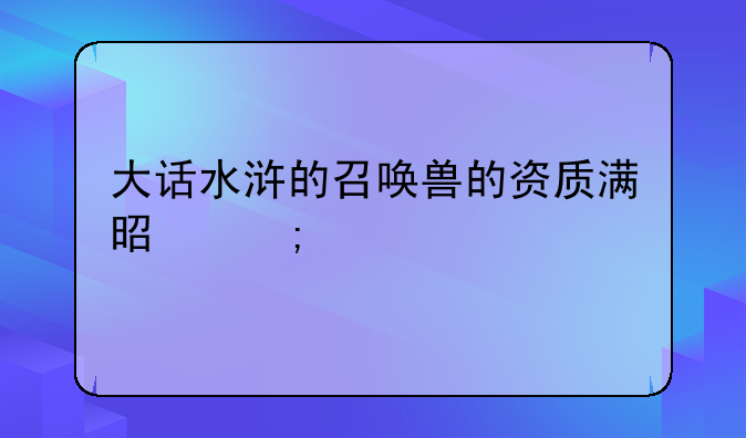 大话水浒的召唤兽的资质满是怎样