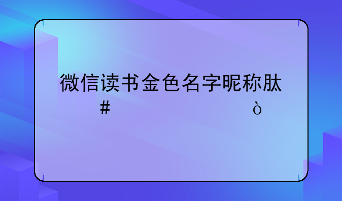 微信读书金色名字昵称肿么设置？