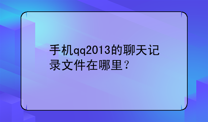 手机qq2013的聊天记录文件在哪里？