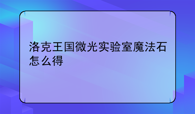 洛克王国微光实验室魔法石怎么得