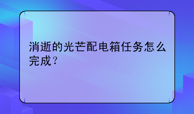 消逝的光芒配电箱任务怎么完成？