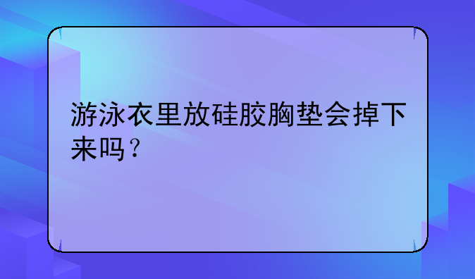 游泳衣里放硅胶胸垫会掉下来吗？
