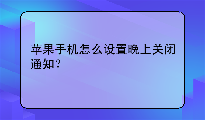 苹果手机怎么设置晚上关闭通知？