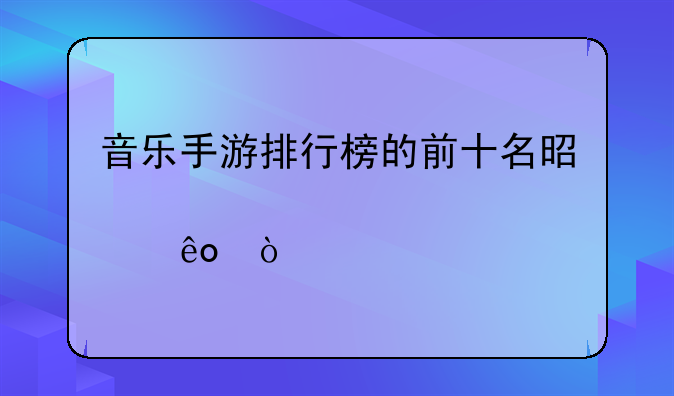 音乐手游排行榜的前十名是那些？