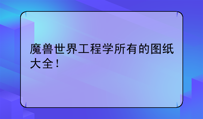 魔兽世界工程学所有的图纸大全！