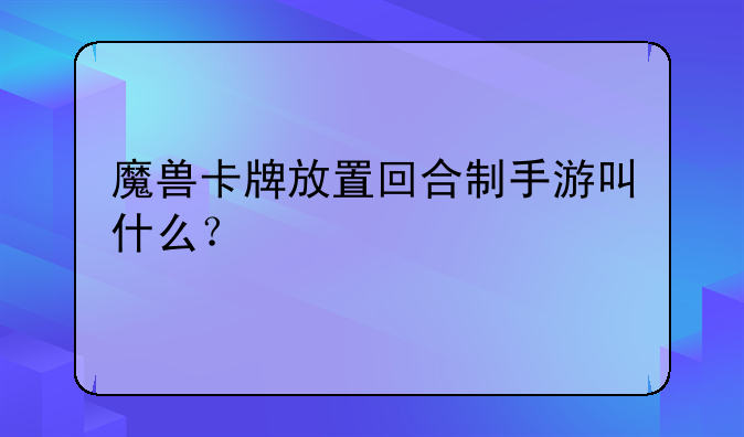 魔兽卡牌放置回合制手游叫什么？
