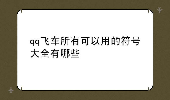 qq飞车所有可以用的符号大全有哪些