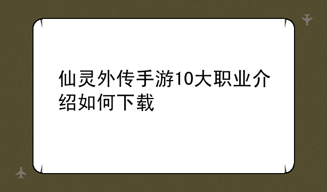 仙灵外传手游10大职业介绍如何下载