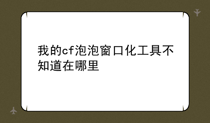 我的cf泡泡窗口化工具不知道在哪里