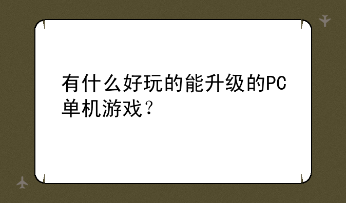有什么好玩的能升级的PC单机游戏？