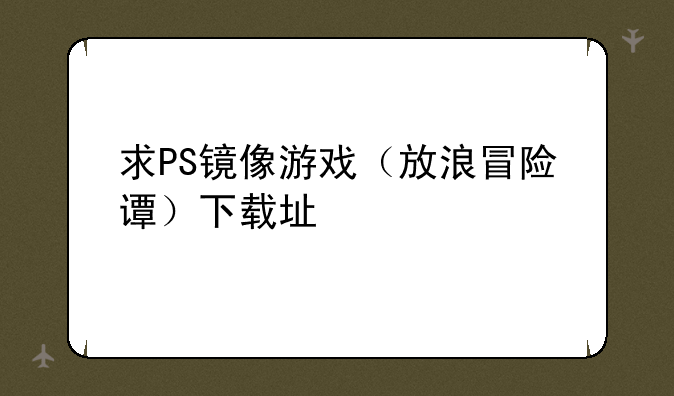 求PS镜像游戏（放浪冒险谭）下载址