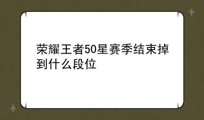 荣耀王者50星赛季结束掉到什么段位