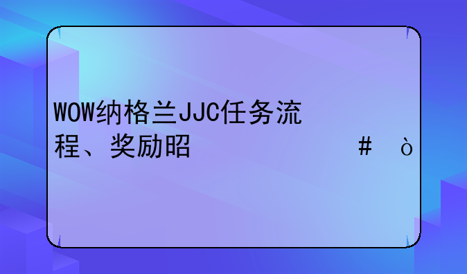 WOW纳格兰JJC任务流程、奖励是什么？