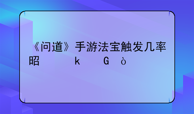 《问道》手游法宝触发几率是多少？