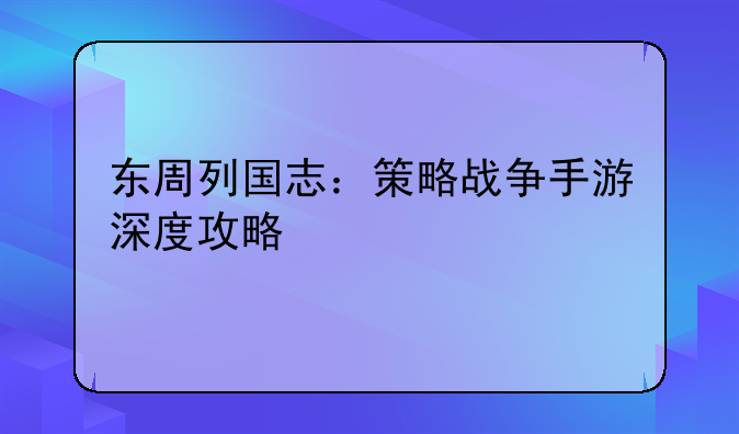 东周列国志：策略战争手游深度攻略