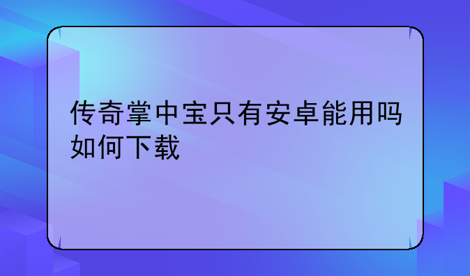 传奇掌中宝只有安卓能用吗如何下载