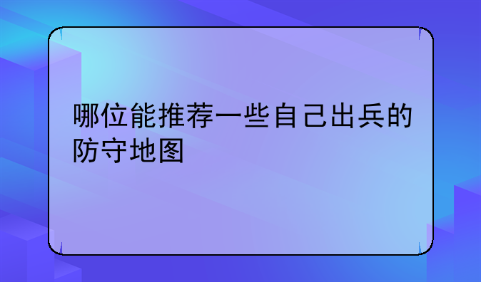 哪位能推荐一些自己出兵的防守地图