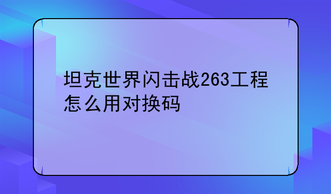 坦克世界闪击战263工程怎么用对换码
