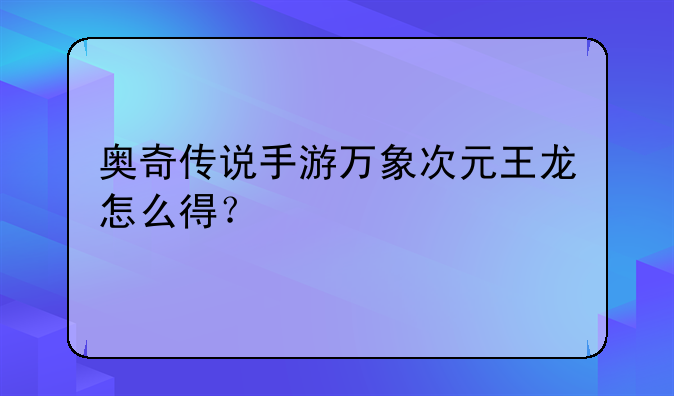 奥奇传说手游万象次元王龙怎么得？