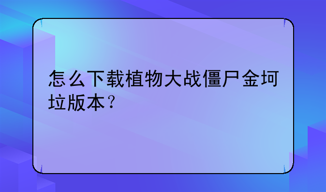 怎么下载植物大战僵尸金坷垃版本？