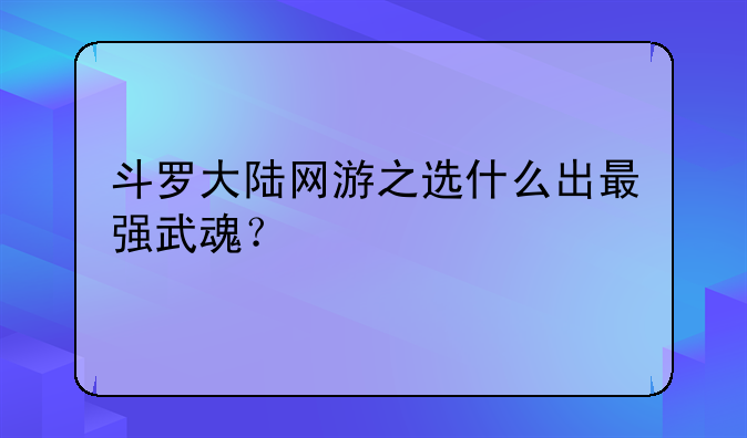 斗罗大陆网游之选什么出最强武魂？