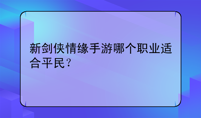 新剑侠情缘手游哪个职业适合平民？