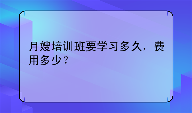 月嫂培训班要学习多久，费用多少？