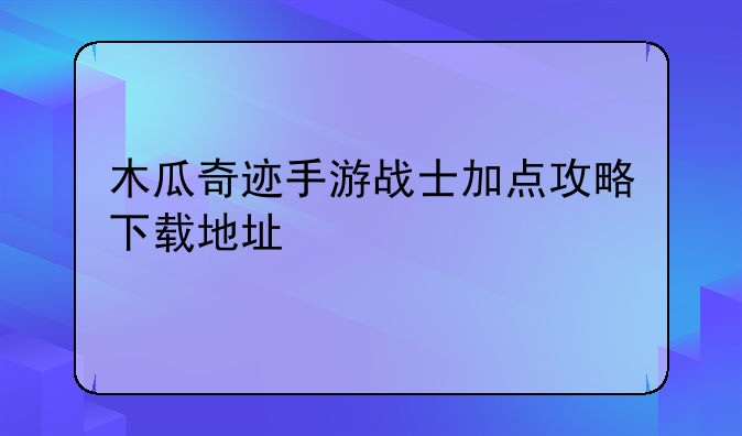 木瓜奇迹手游战士加点攻略下载地址