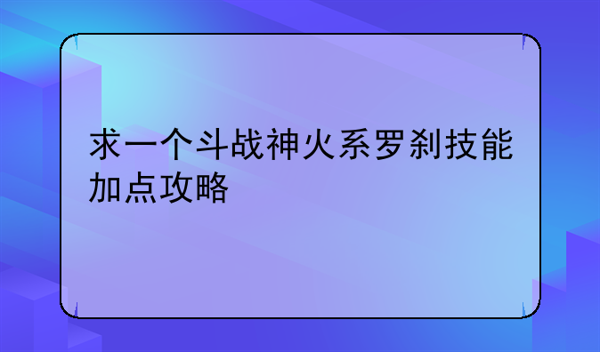 求一个斗战神火系罗刹技能加点攻略
