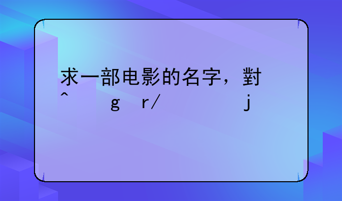 求一部电影的名字，小时候看过的。