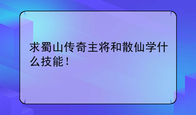 求蜀山传奇主将和散仙学什么技能！