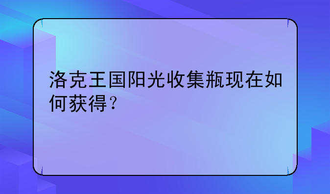 洛克王国阳光收集瓶现在如何获得？