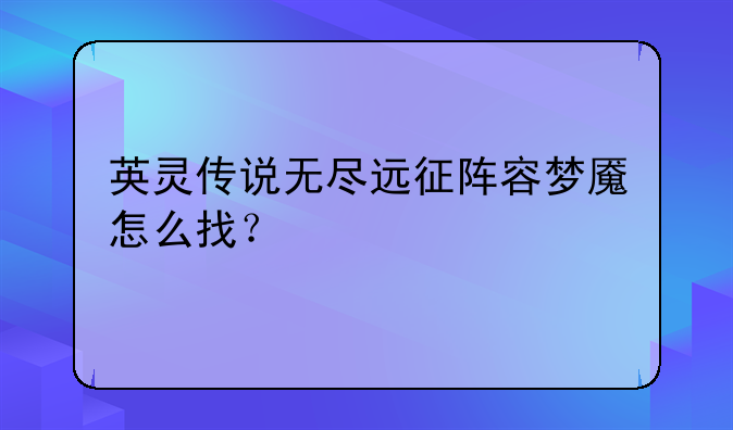 英灵传说无尽远征阵容梦魇怎么找？