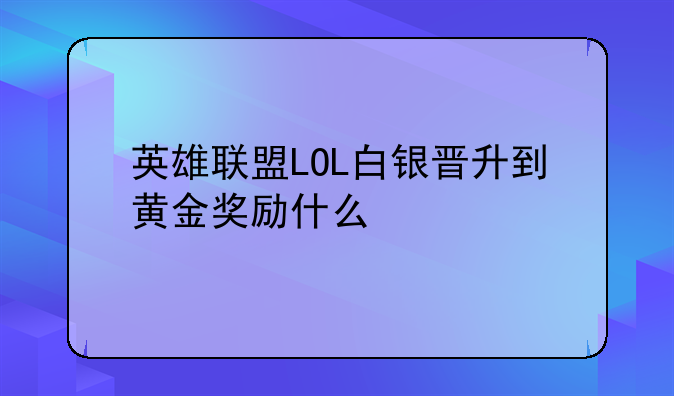 英雄联盟LOL白银晋升到黄金奖励什么