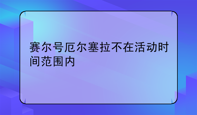 赛尔号厄尔塞拉不在活动时间范围内
