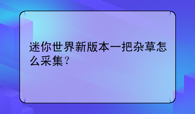 迷你世界新版本一把杂草怎么采集？