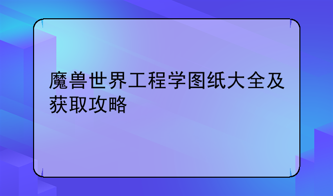 魔兽世界工程学图纸大全及获取攻略