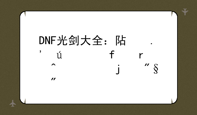 DNF光剑大全：阿拉德大陆最闪耀的利刃