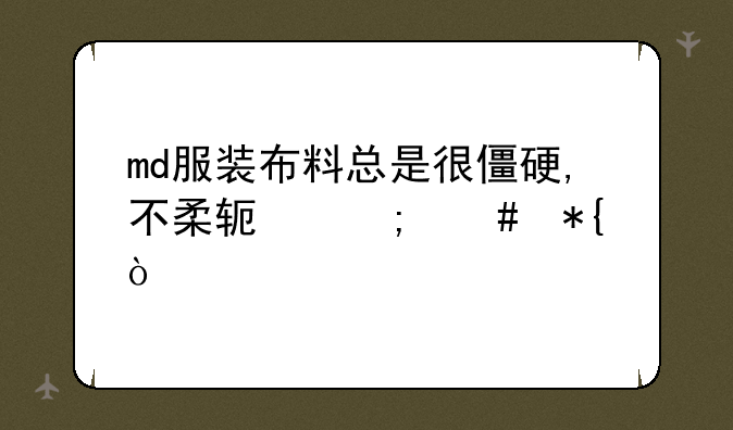 md服装布料总是很僵硬,不柔软怎么办？