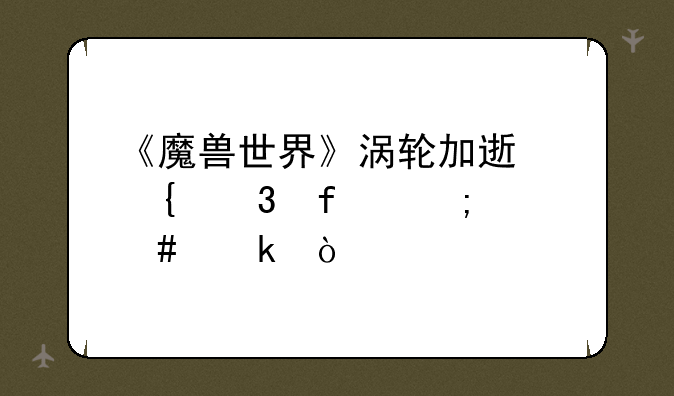 《魔兽世界》涡轮加速飞行器怎么做？