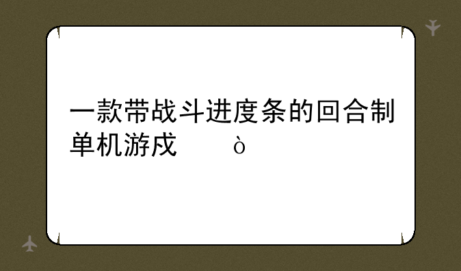 一款带战斗进度条的回合制单机游戏？