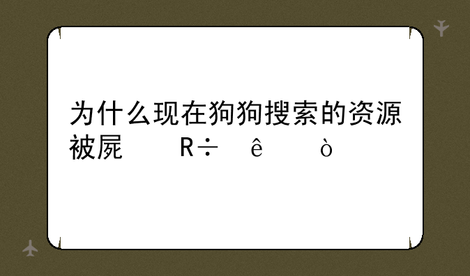 为什么现在狗狗搜索的资源被屏蔽了？