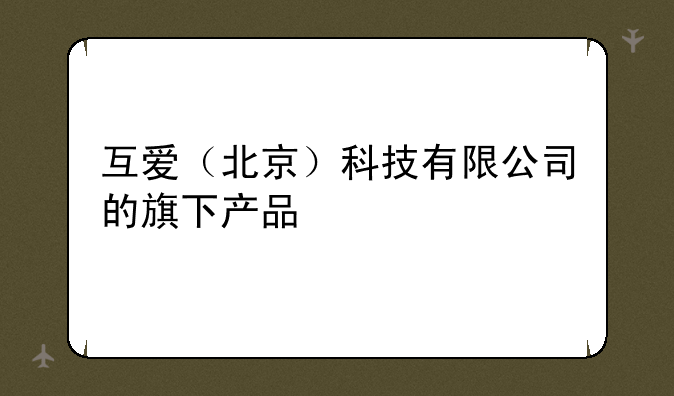 互爱（北京）科技有限公司的旗下产品