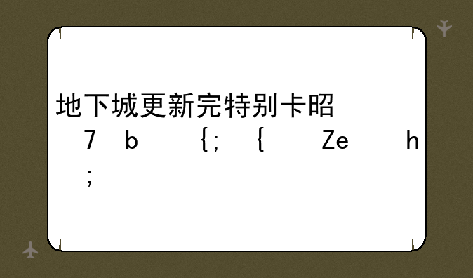 地下城更新完特别卡是不是系统问题？