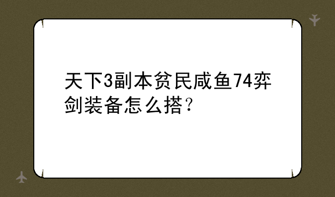 天下3副本贫民咸鱼74弈剑装备怎么搭？