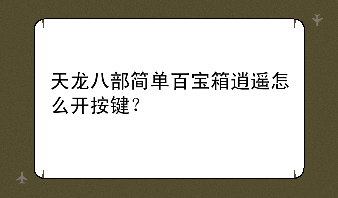 天龙八部简单百宝箱逍遥怎么开按键？